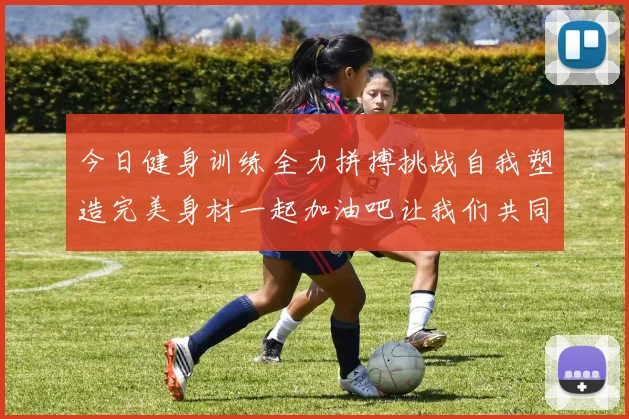 今日健身训练全力拼搏挑战自我塑造完美身材一起加油吧让我们共同进步