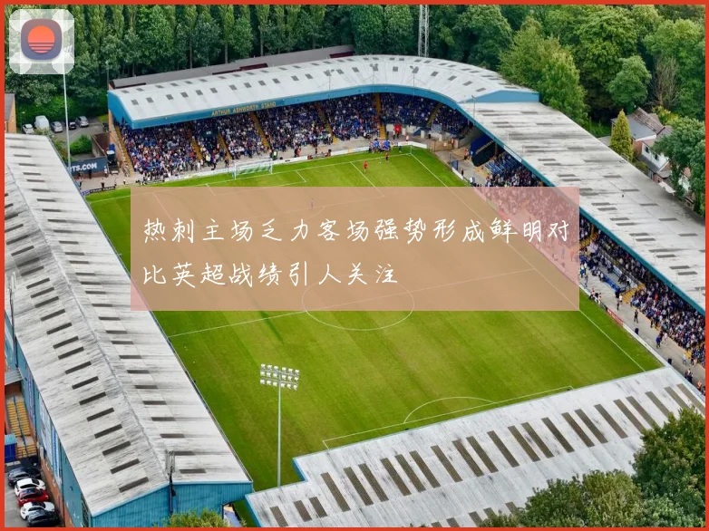 热刺主场乏力客场强势形成鲜明对比英超战绩引人关注