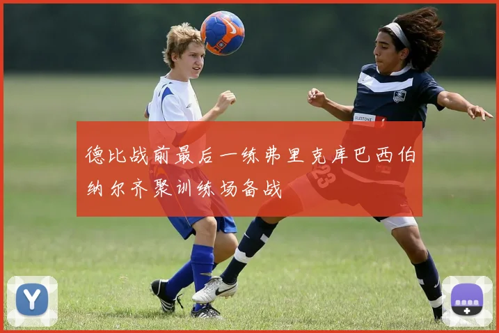 德比战前最后一练弗里克库巴西伯纳尔齐聚训练场备战