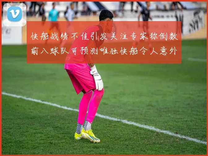 快船战绩不佳引发关注专家称倒数前八球队可预测唯独快船令人意外