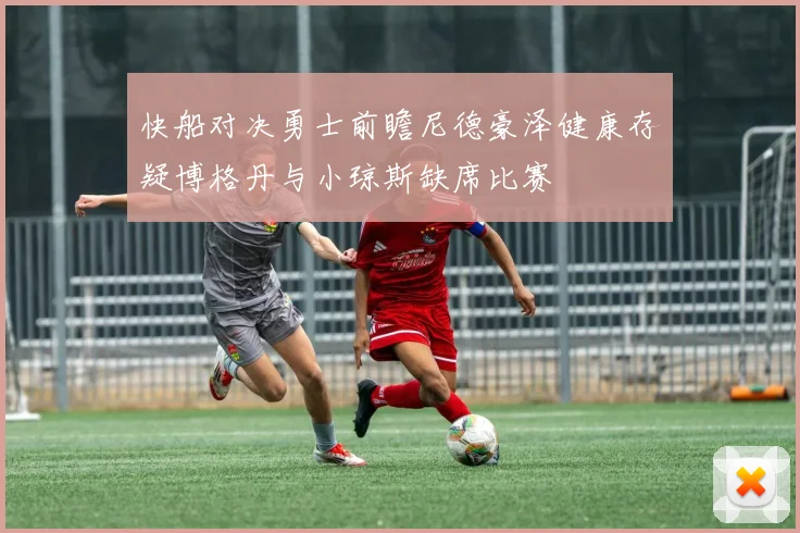快船对决勇士前瞻尼德豪泽健康存疑博格丹与小琼斯缺席比赛