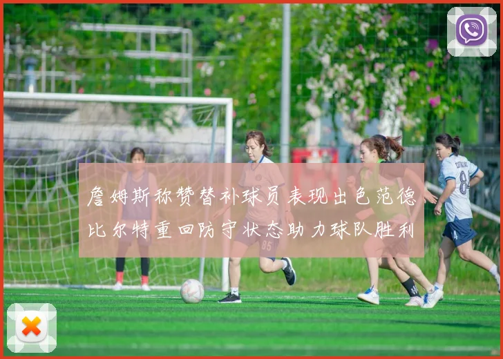 詹姆斯称赞替补球员表现出色范德比尔特重回防守状态助力球队胜利