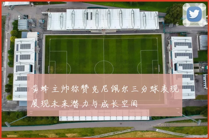 黄蜂主帅称赞克尼佩尔三分球表现展现未来潜力与成长空间
