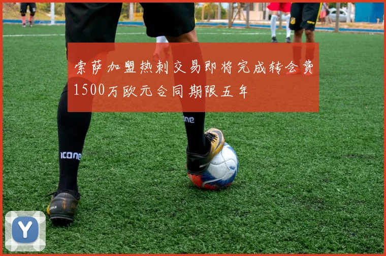 索萨加盟热刺交易即将完成转会费1500万欧元合同期限五年