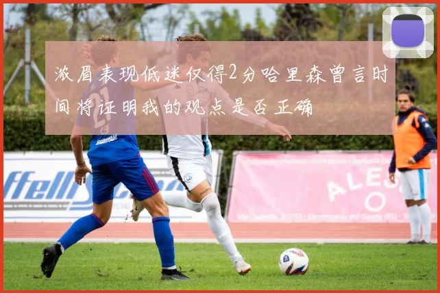 浓眉表现低迷仅得2分哈里森曾言时间将证明我的观点是否正确