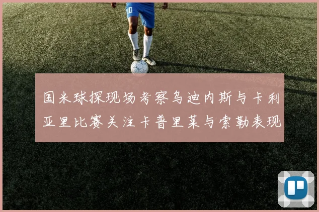 国米球探现场考察乌迪内斯与卡利亚里比赛关注卡普里莱与索勒表现