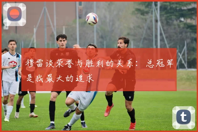 穆雷谈荣誉与胜利的关系：总冠军是我最大的追求