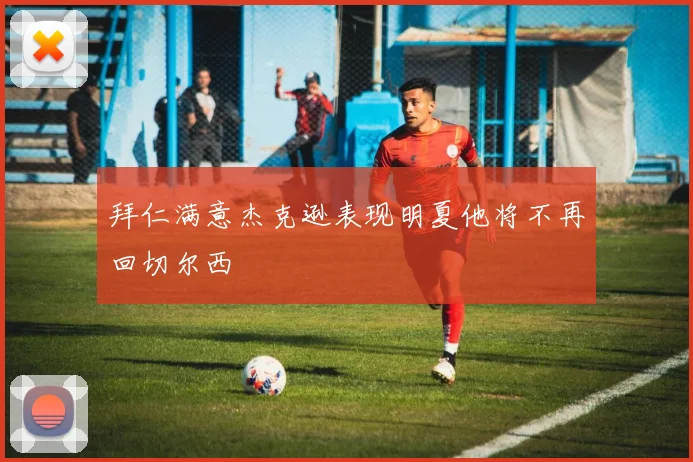 拜仁满意杰克逊表现明夏他将不再回切尔西