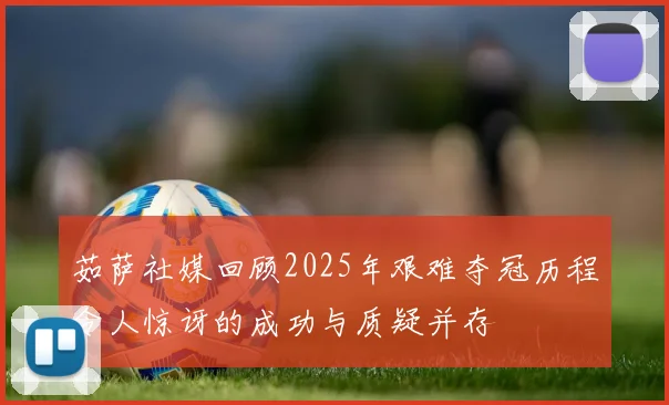 茹萨社媒回顾2025年艰难夺冠历程令人惊讶的成功与质疑并存